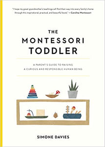 The Montessori Toddler : A Parent's Guide to Raising a Curious and Responsible Human Being